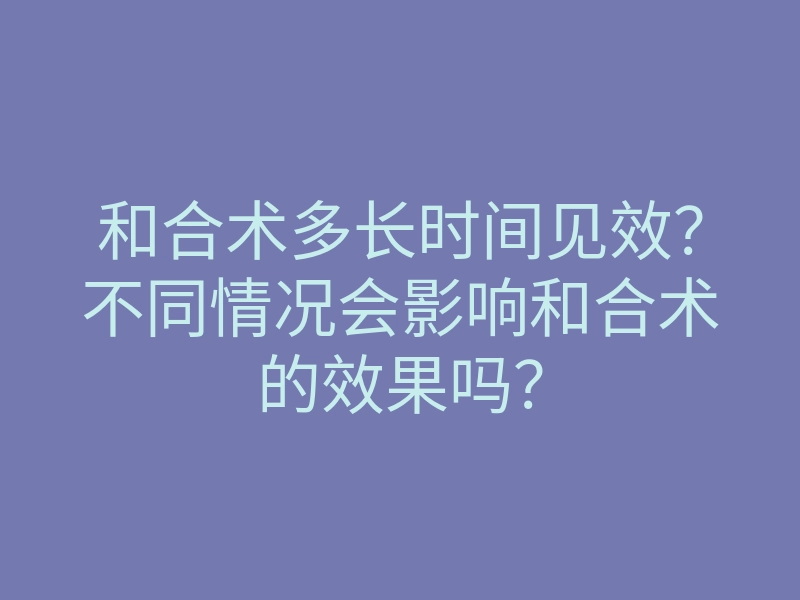 和合术多长时间见效?不同情况会影响和合术的效果吗?