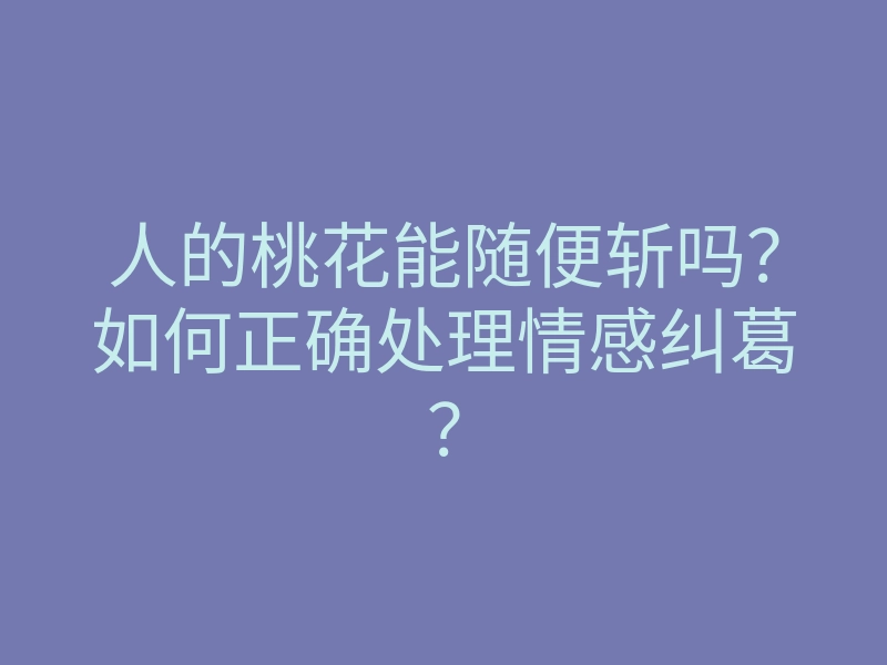 人的桃花能随便斩吗?如何正确处理情感纠葛?