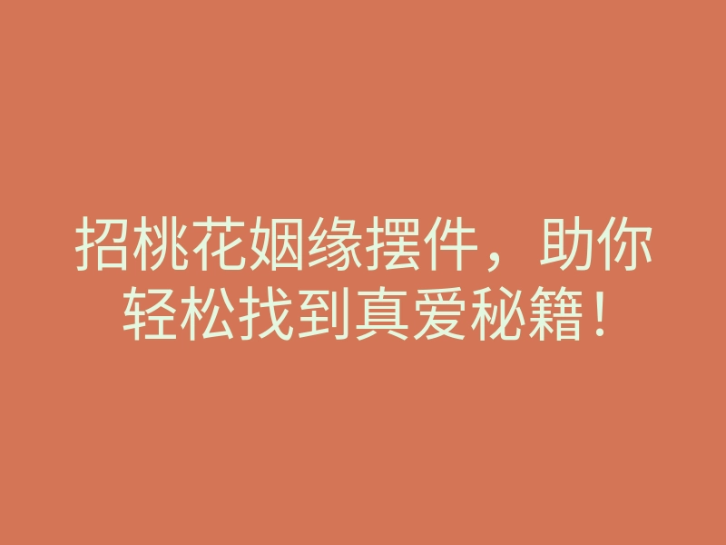 招桃花姻缘摆件，助你轻松找到真爱秘籍！