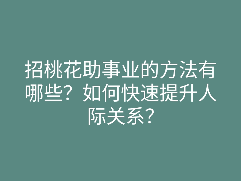 招桃花助事业的方法有哪些？如何快速提升人际关系？