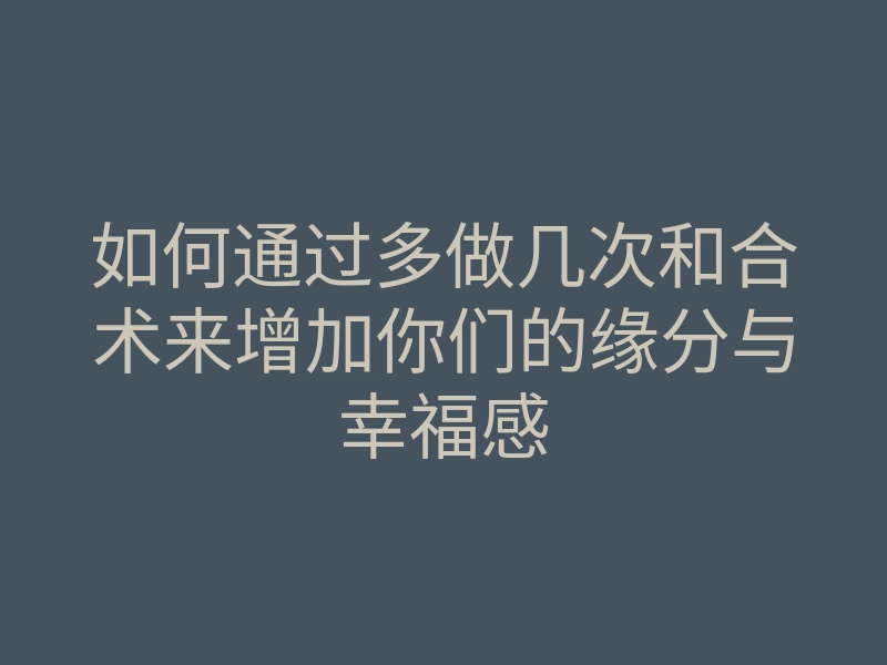 如何通过多做几次和合术来增加你们的缘分与幸福感