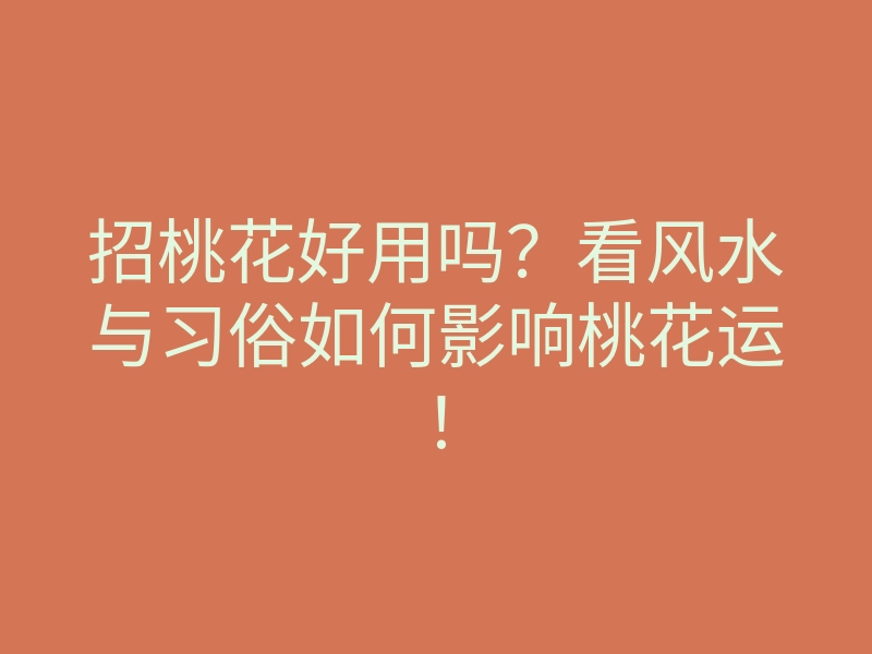 招桃花好用吗?看风水与习俗如何影响桃花运!