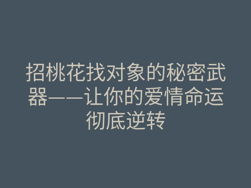招桃花找对象的秘密武器——让你的爱情命运彻底逆转