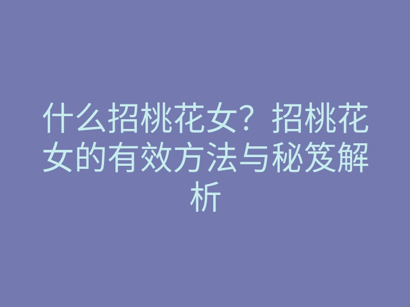 什么招桃花女?招桃花女的有效方法与秘笈解析