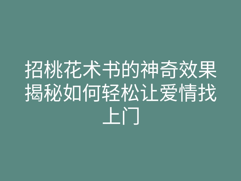 招桃花术书的神奇效果揭秘如何轻松让爱情找上门