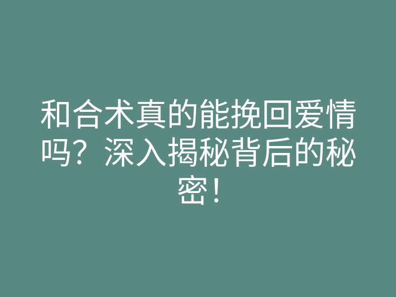 和合术真的能挽回爱情吗?深入揭秘背后的秘密!