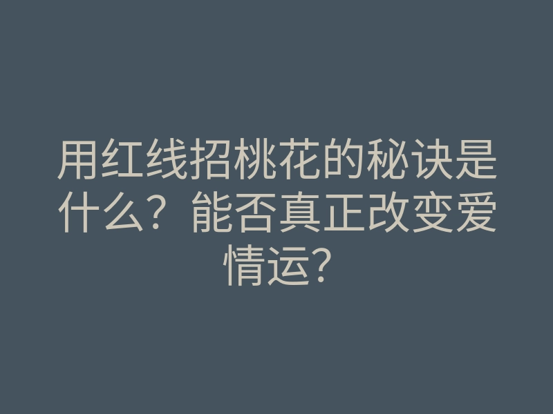 用红线招桃花的秘诀是什么?能否真正改变爱情运?