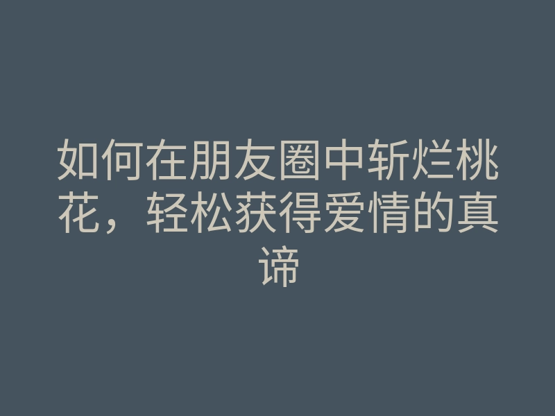 如何在朋友圈中斩烂桃花,轻松获得爱情的真谛