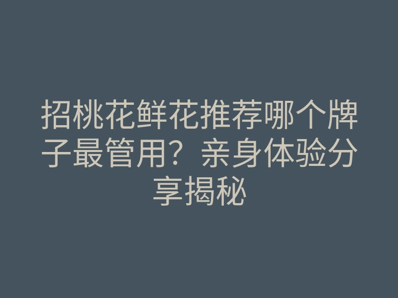招桃花鲜花推荐哪个牌子最管用?亲身体验分享揭秘