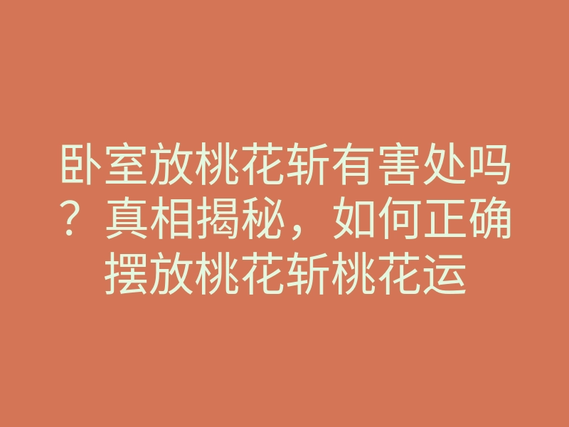 卧室放桃花斩有害处吗?真相揭秘,如何正确摆放桃花斩桃花运