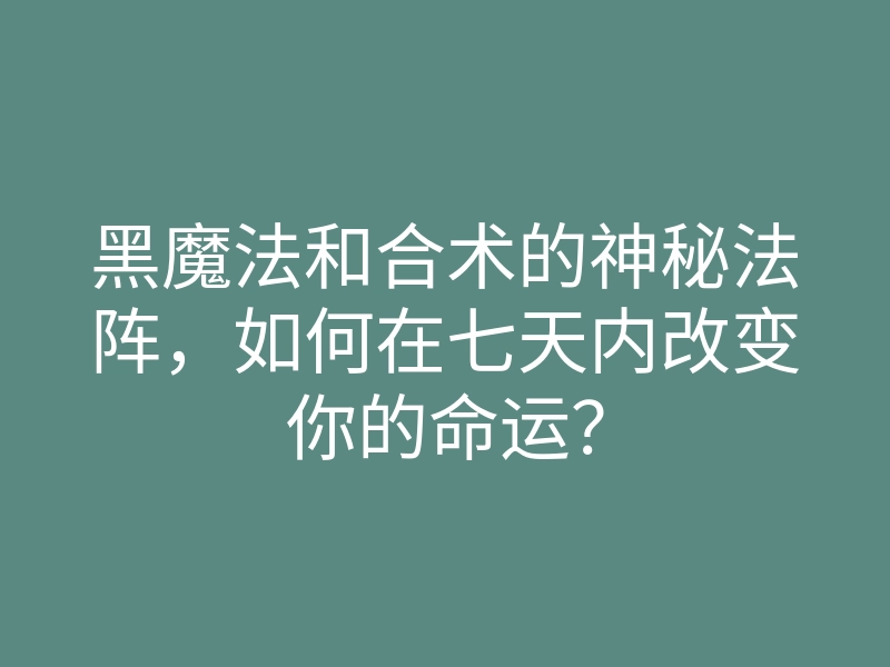 黑魔法和合术的神秘法阵,如何在七天内改变你的命运?