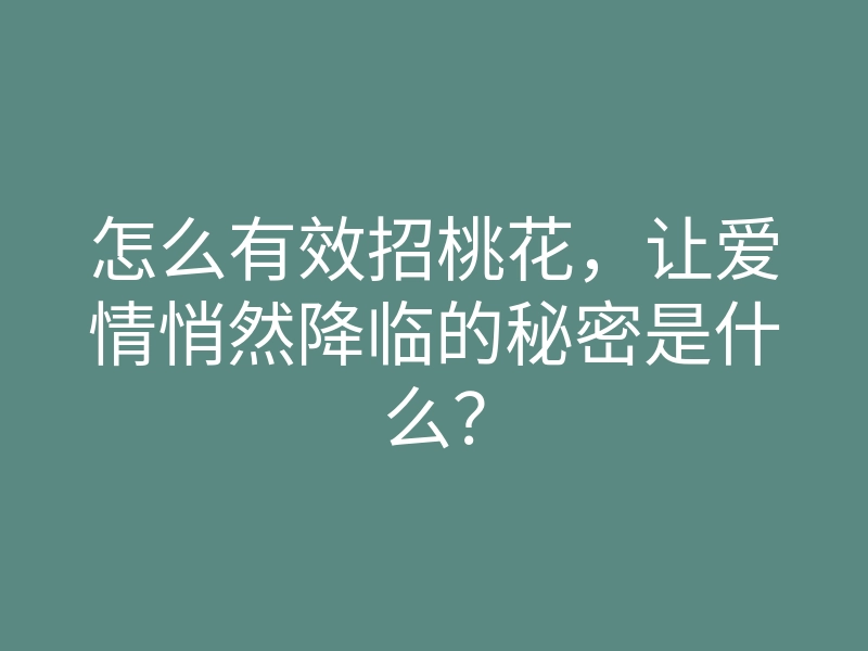 怎么有效招桃花,让爱情悄然降临的秘密是什么?