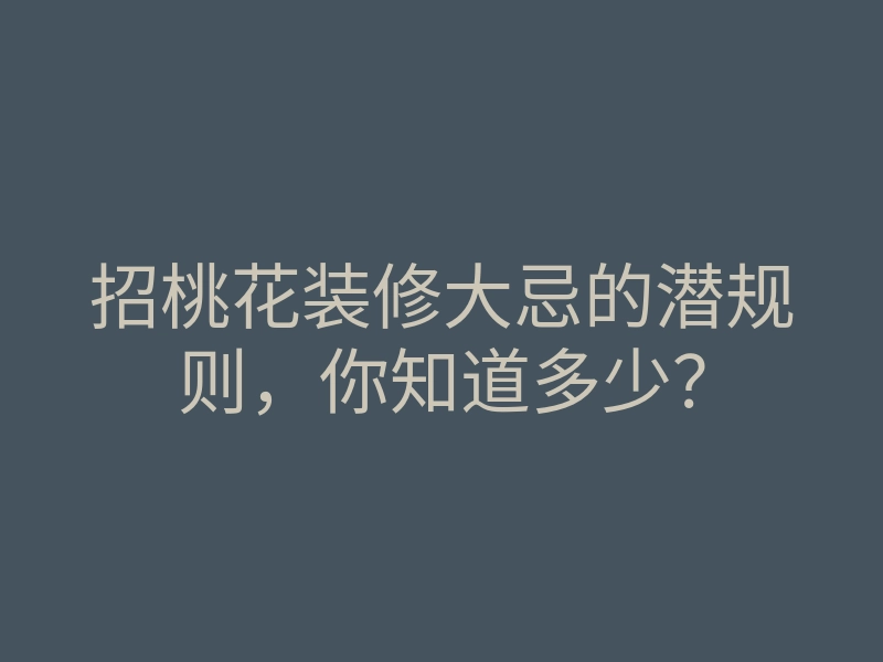 招桃花装修大忌的潜规则,你知道多少?