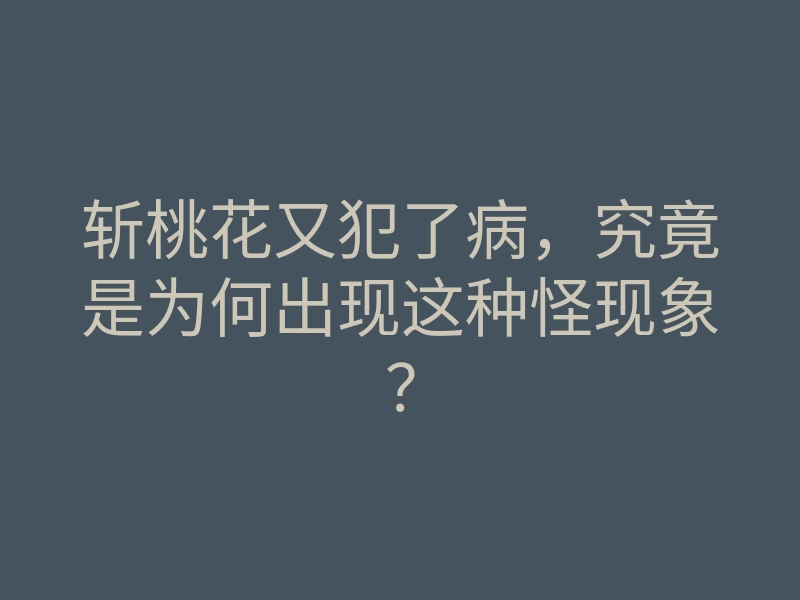 斩桃花又犯了病,究竟是为何出现这种怪现象?