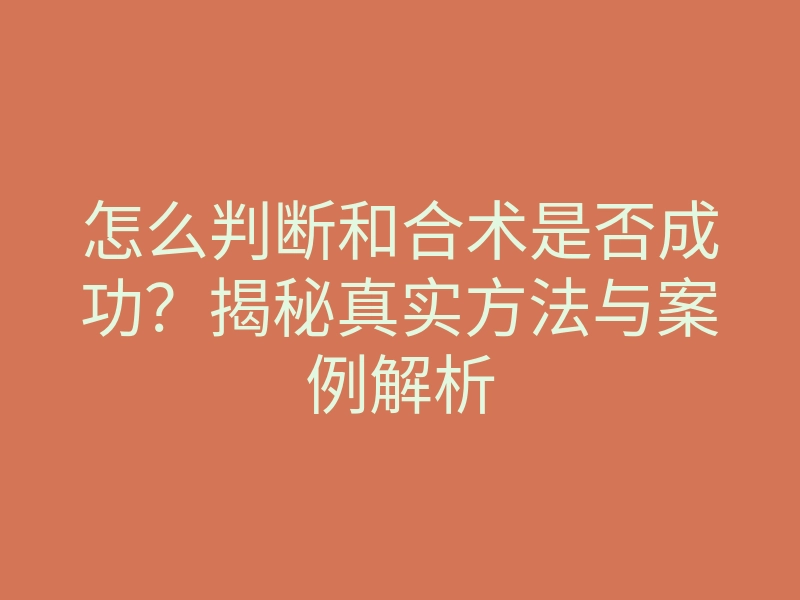怎么判断和合术是否成功?揭秘真实方法与案例解析