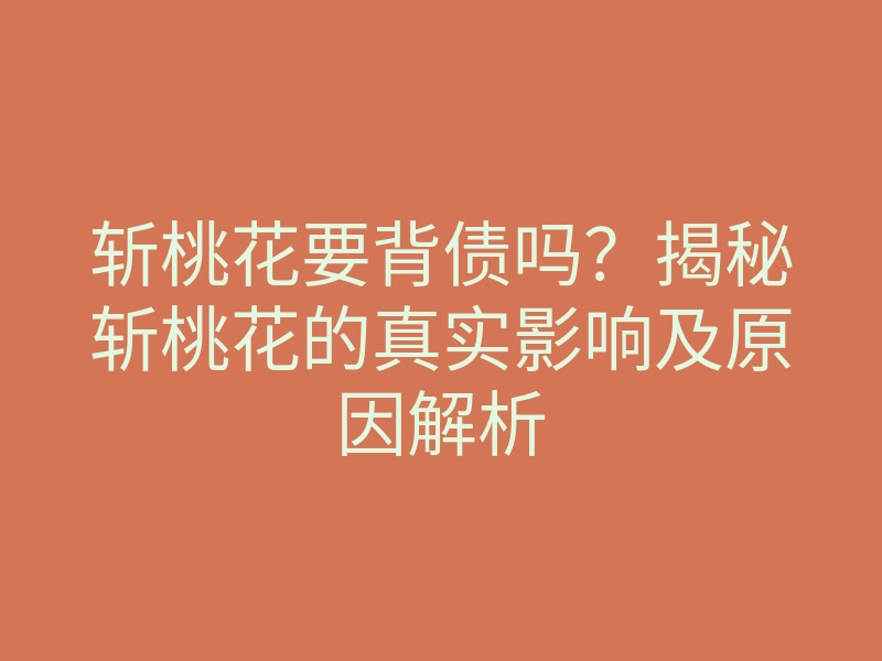 斩桃花要背债吗？揭秘斩桃花的真实影响及原因解析