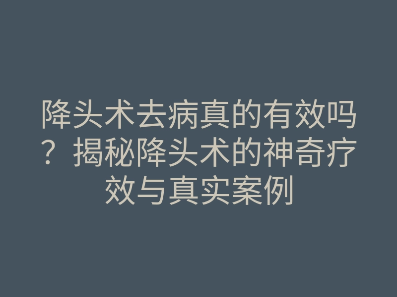 降头术去病真的有效吗?揭秘降头术的神奇疗效与真实案例