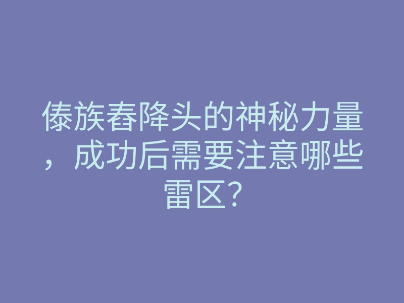 傣族舂降头的神秘力量,成功后需要注意哪些雷区?
