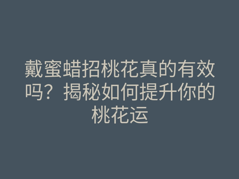 戴蜜蜡招桃花真的有效吗?揭秘如何提升你的桃花运