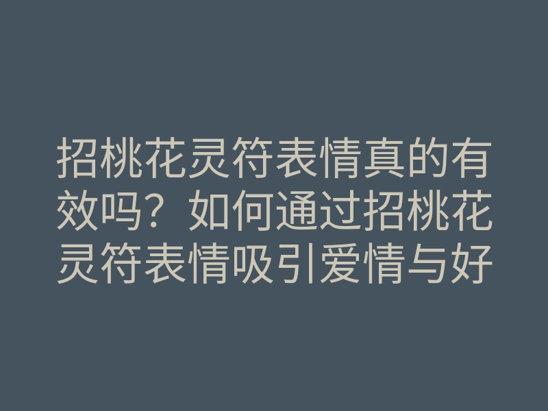 招桃花灵符表情真的有效吗?如何通过招桃花灵符表情吸引爱情与好运