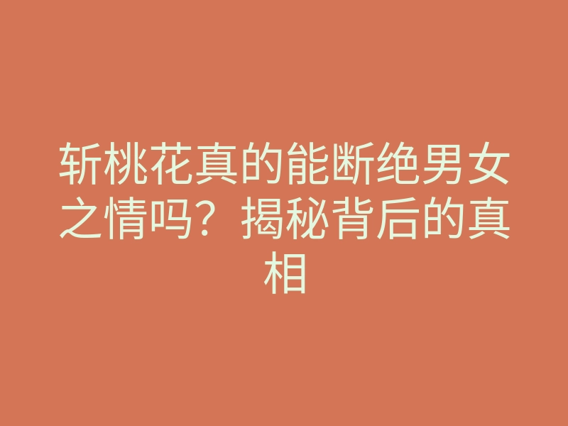 斩桃花真的能断绝男女之情吗?揭秘背后的真相