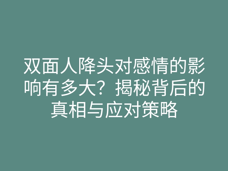双面人降头对感情的影响有多大?揭秘背后的真相与应对策略