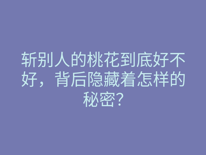 斩别人的桃花到底好不好,背后隐藏着怎样的秘密?