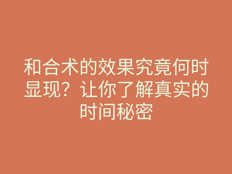 和合术的效果究竟何时显现?让你了解真实的时间秘密