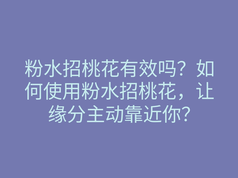 粉水招桃花有效吗?如何使用粉水招桃花,让缘分主动靠近你?