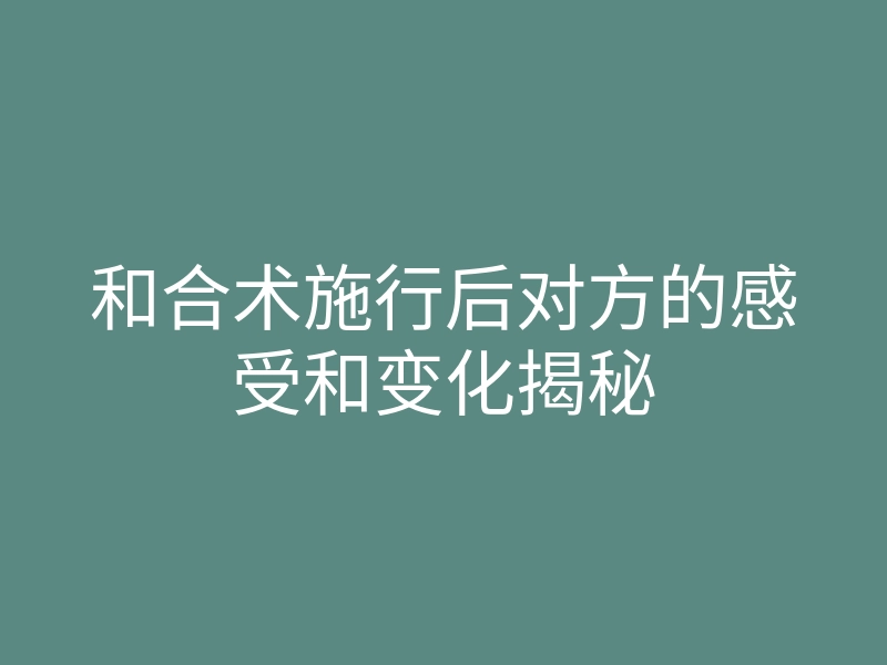 和合术施行后对方的感受和变化揭秘