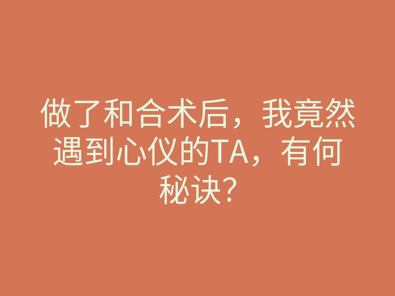 做了和合术后,我竟然遇到心仪的TA,有何秘诀?