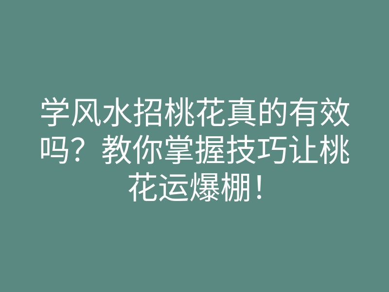 学风水招桃花真的有效吗?教你掌握技巧让桃花运爆棚!
