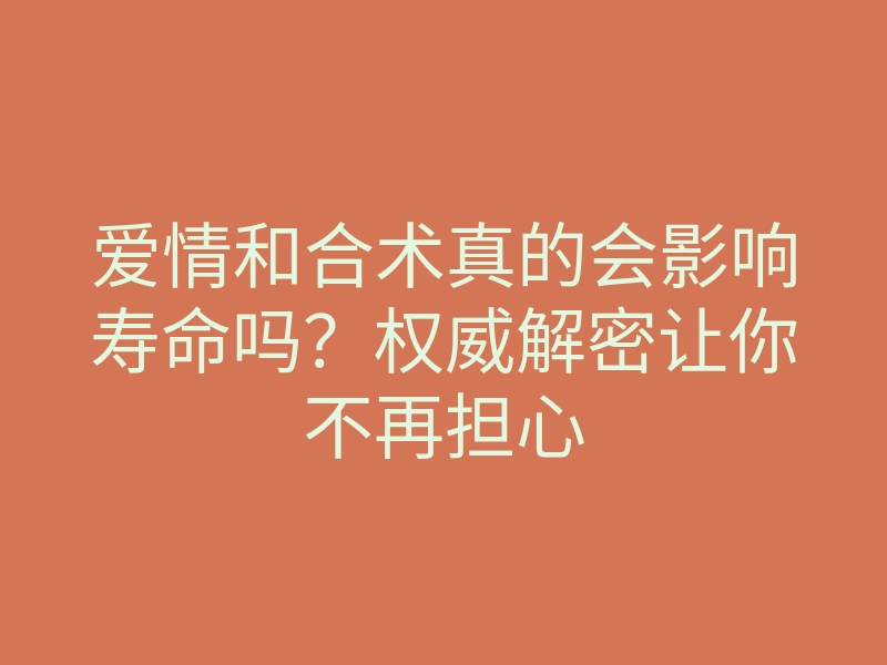 爱情和合术真的会影响寿命吗?权威解密让你不再担心