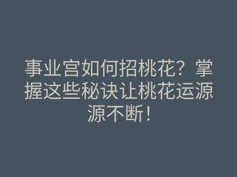 事业宫如何招桃花?掌握这些秘诀让桃花运源源不断!