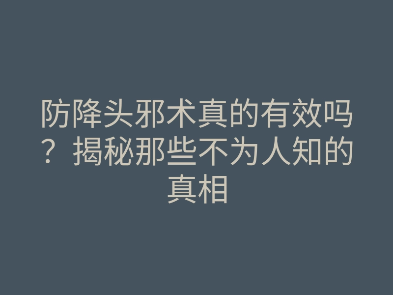 防降头邪术真的有效吗?揭秘那些不为人知的真相