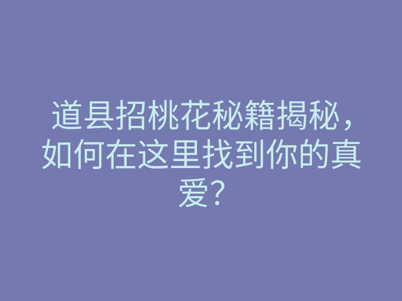 道县招桃花秘籍揭秘,如何在这里找到你的真爱?