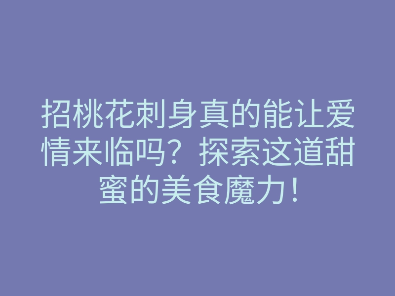 招桃花刺身真的能让爱情来临吗？探索这道甜蜜的美食魔力！