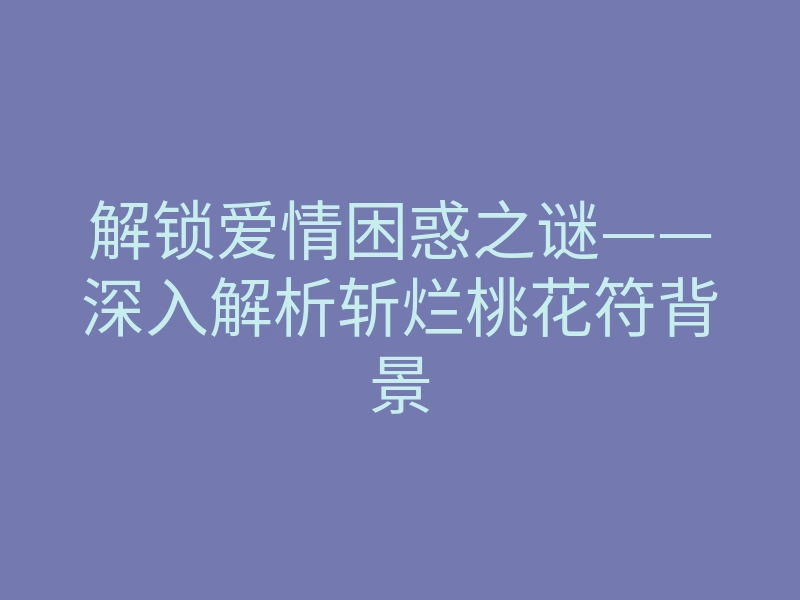 解锁爱情困惑之谜——深入解析斩烂桃花符背景