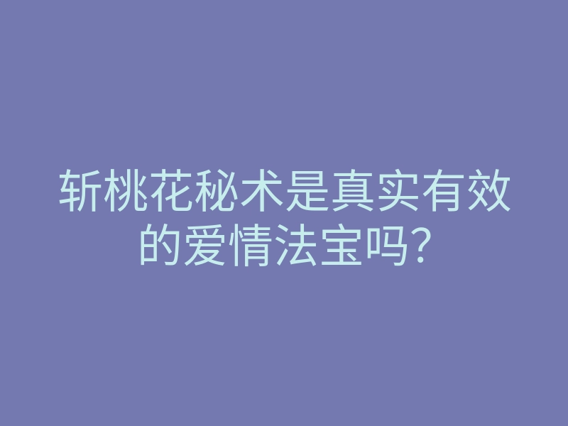 斩桃花秘术是真实有效的爱情法宝吗?