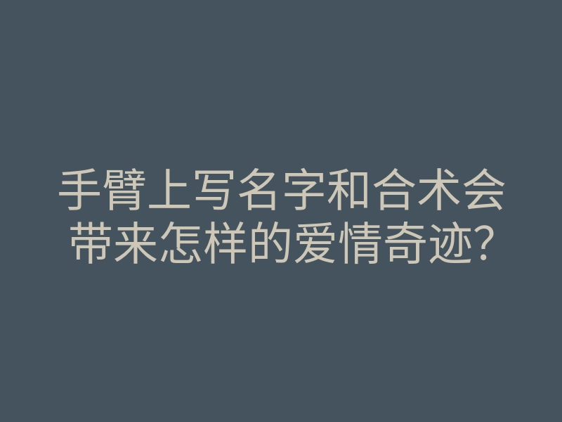 手臂上写名字和合术会带来怎样的爱情奇迹?