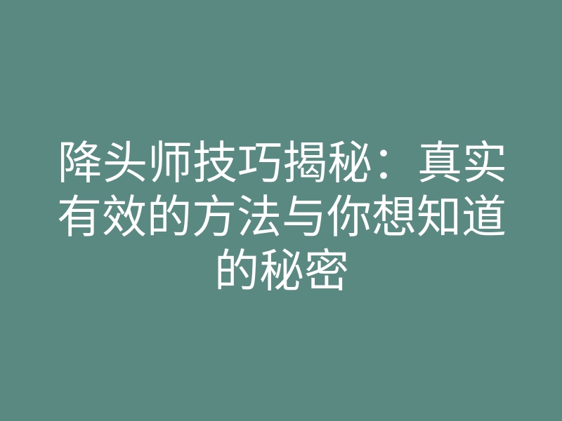降头师技巧揭秘:真实有效的方法与你想知道的秘密