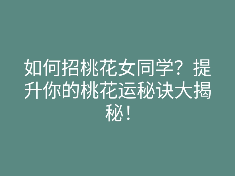 如何招桃花女同学?提升你的桃花运秘诀大揭秘!