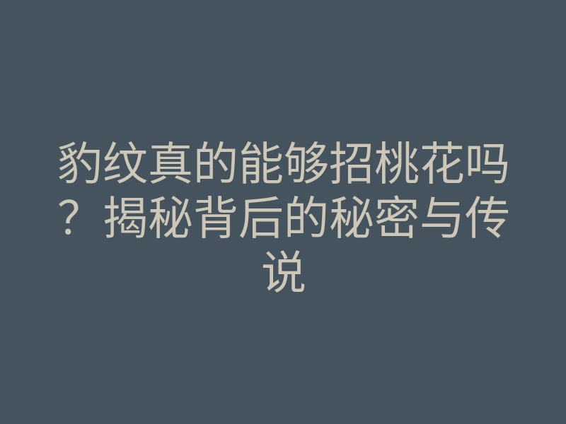 豹纹真的能够招桃花吗?揭秘背后的秘密与传说