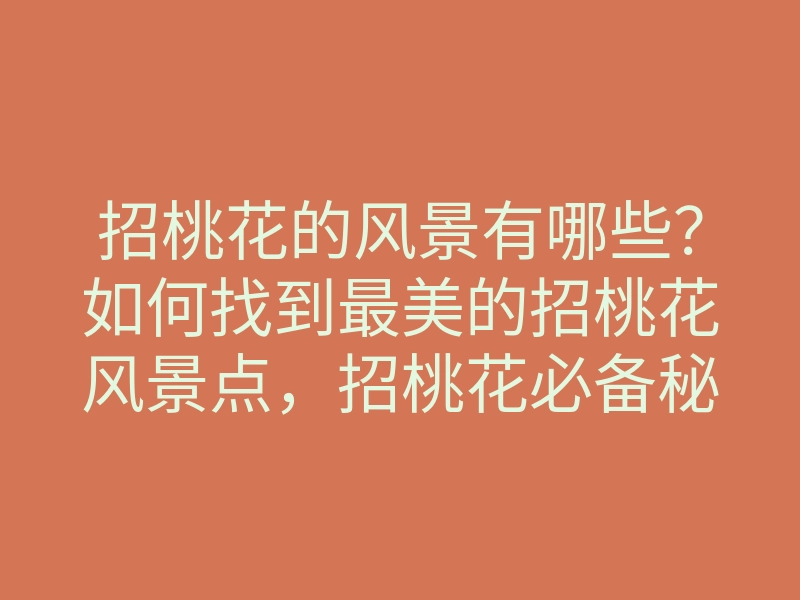 招桃花的风景有哪些?如何找到最美的招桃花风景点,招桃花必备秘籍