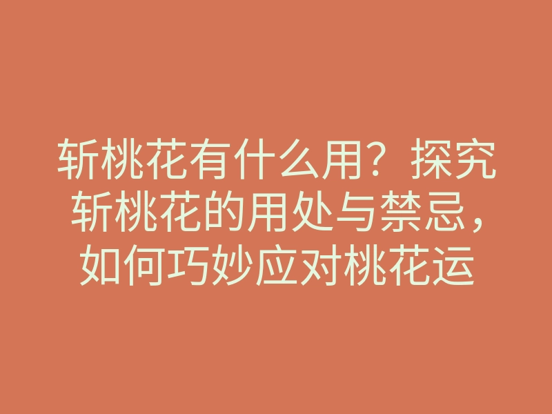 斩桃花有什么用?探究斩桃花的用处与禁忌,如何巧妙应对桃花运