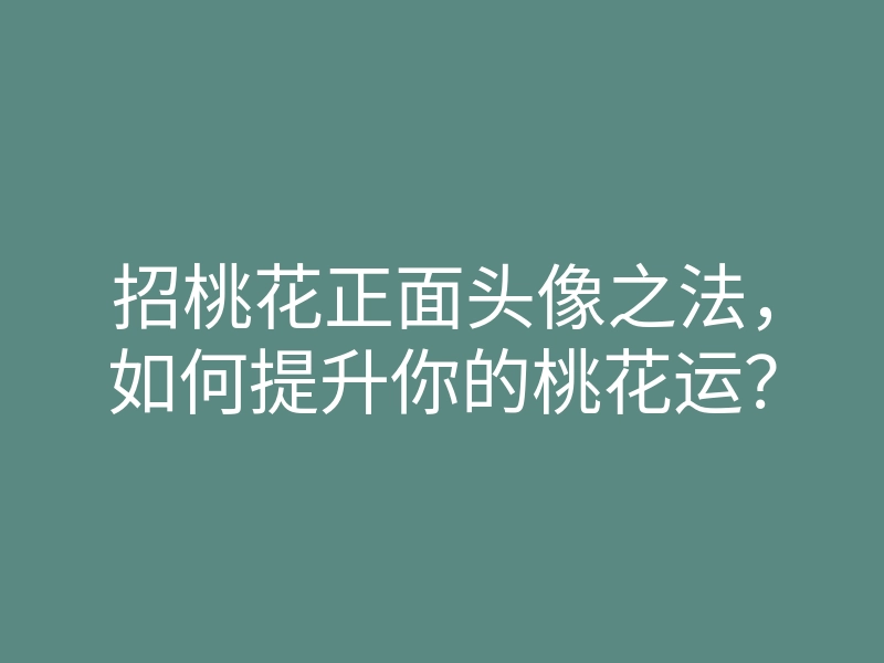 招桃花正面头像之法,如何提升你的桃花运?