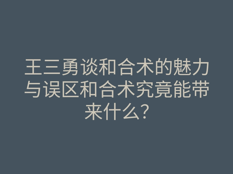 王三勇谈和合术的魅力与误区和合术究竟能带来什么？