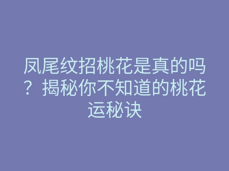 凤尾纹招桃花是真的吗？揭秘你不知道的桃花运秘诀