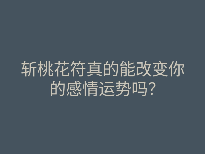 斩桃花符真的能改变你的感情运势吗?