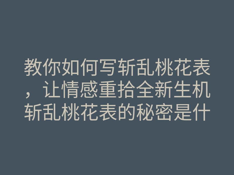 教你如何写斩乱桃花表,让情感重拾全新生机斩乱桃花表的秘密是什么
